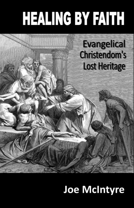 Healing By Faith - Evangelical Christendom's Lost Heritage, Joe McIntyre, Bookbaby, 9780991013685