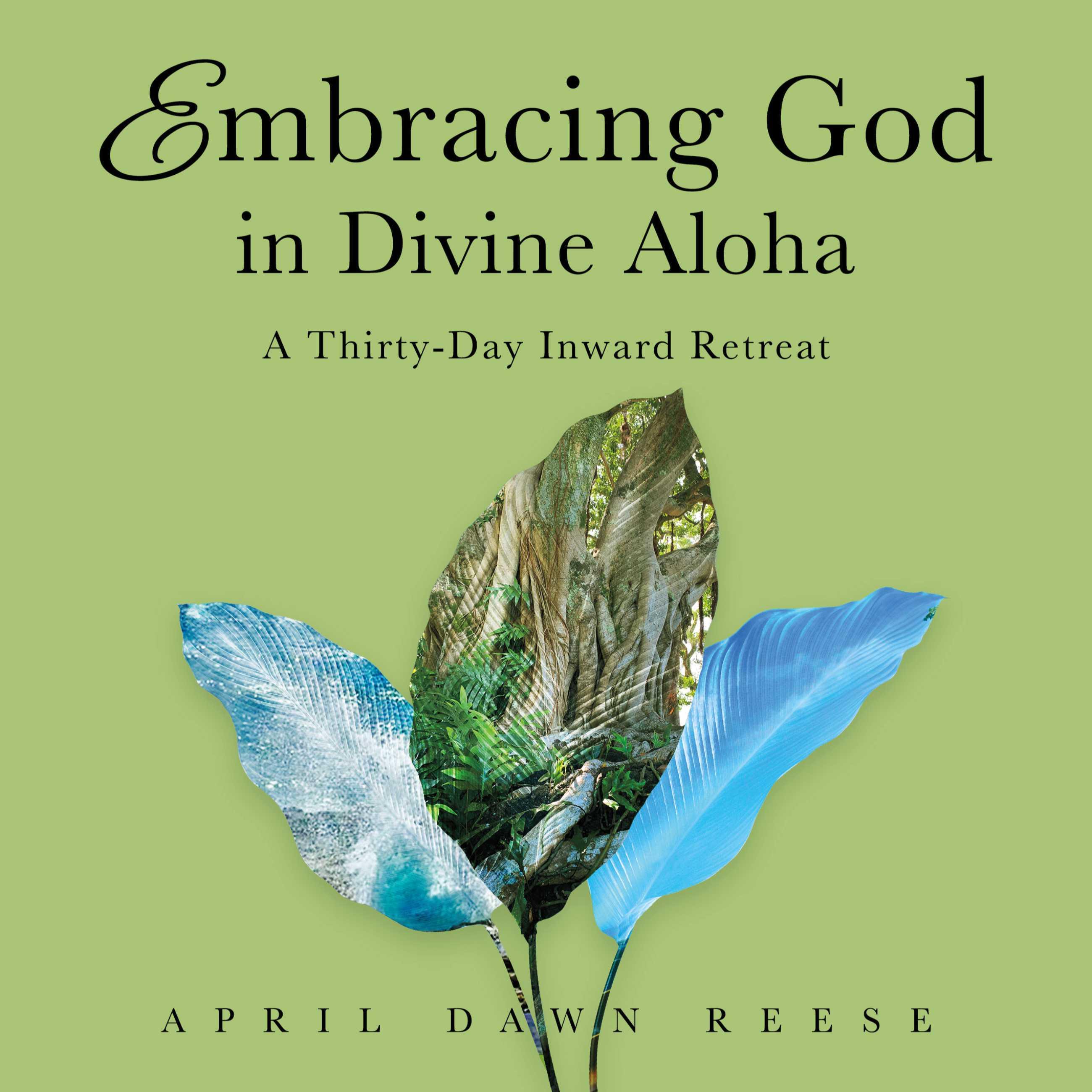 Embracing God in Divine Aloha: A Thirty-Day Inward Retreat by April Dawn  Reese | BookBaby Bookshop